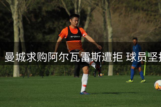曼城求购阿尔瓦雷斯遭拒 球员坚持不回英超